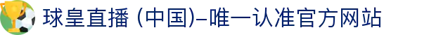 球皇直播 (中国)-唯一认准官方网站- 球皇直播手机版_足球免费高清直播_球皇NBA直播